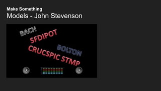 Make Something
Models - John Stevenson
 
