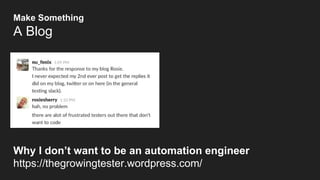 Why I don’t want to be an automation engineer
https://thegrowingtester.wordpress.com/
Make Something
A Blog
 