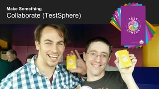 Make Something
Collaborate (TestSphere)
 
