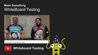 Whiteboard Testing
Make Something
WhiteBoard Testing
 