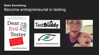 Make Something
Become entrepreneurial in testing
 