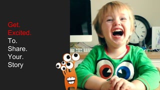 Get.
Excited.
To.
Share.
Your.
Story
 