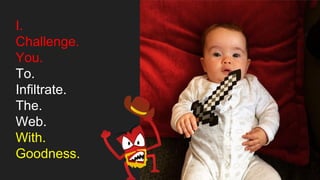 I.
Challenge.
You.
To.
Infiltrate.
The.
Web.
With.
Goodness.
 