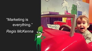 “Marketing is
everything.”
Regis McKenna
 