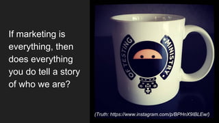 If marketing is
everything, then
does everything
you do tell a story
of who we are?
(Truth: https://www.instagram.com/p/BPHnX9IBLEw/)
 