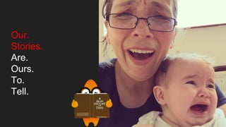 Our.
Stories.
Are.
Ours.
To.
Tell.
 