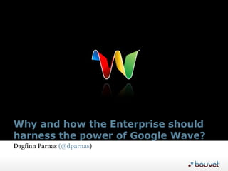 Why and how the Enterprise should harness the power of Google Wave? Dagfinn Parnas  (@dparnas ) 