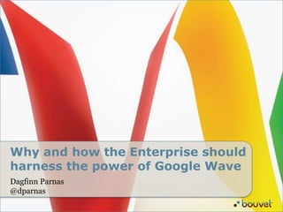 Why and howthe Enterprise shouldharnessthepowerofGoogleWave Dagfinn Parnas @dparnas 