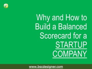 Why and How to
Build a Balanced
Scorecard for a
STARTUP
COMPANY
www.bscdesigner.com
 