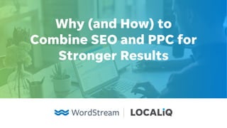 Why (and How) to
Combine SEO and PPC for
Stronger Results
 