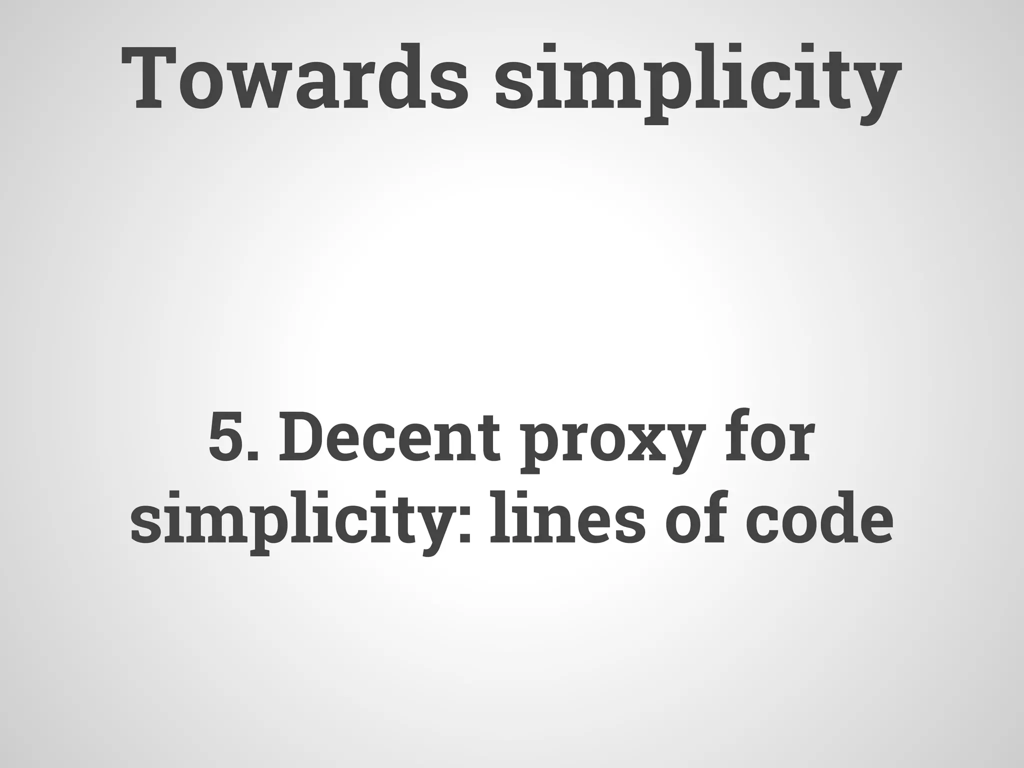 Towards simplicity
5. Decent proxy for
simplicity: lines of code
 