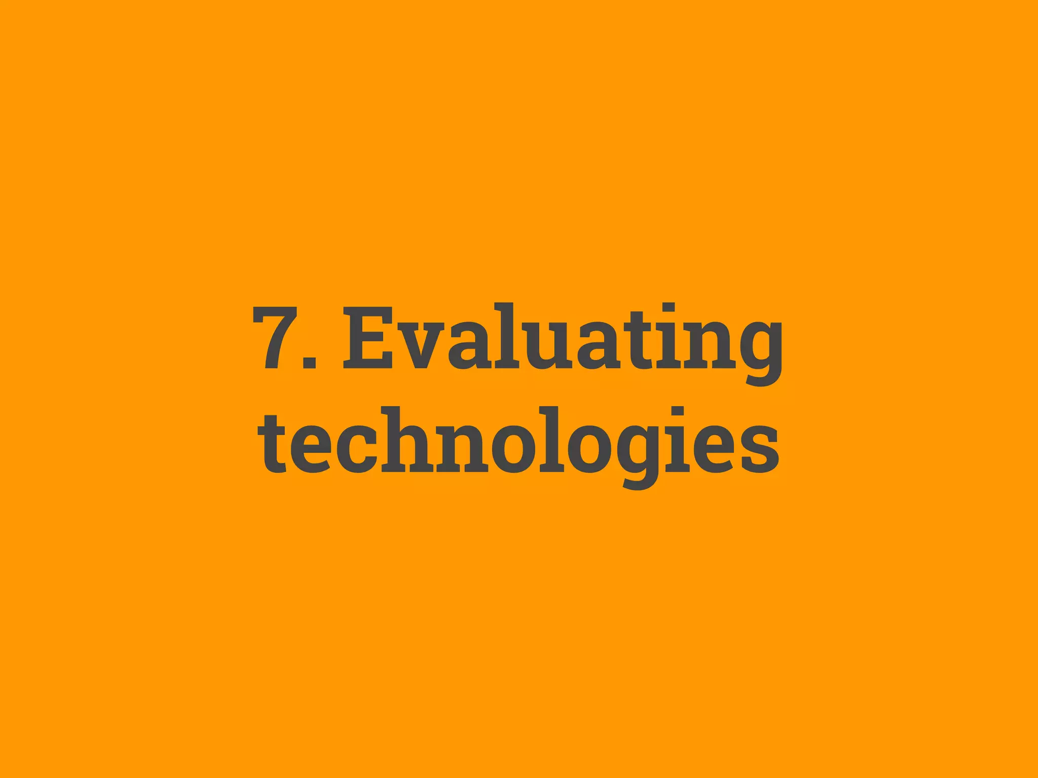 7. Evaluating
technologies
 