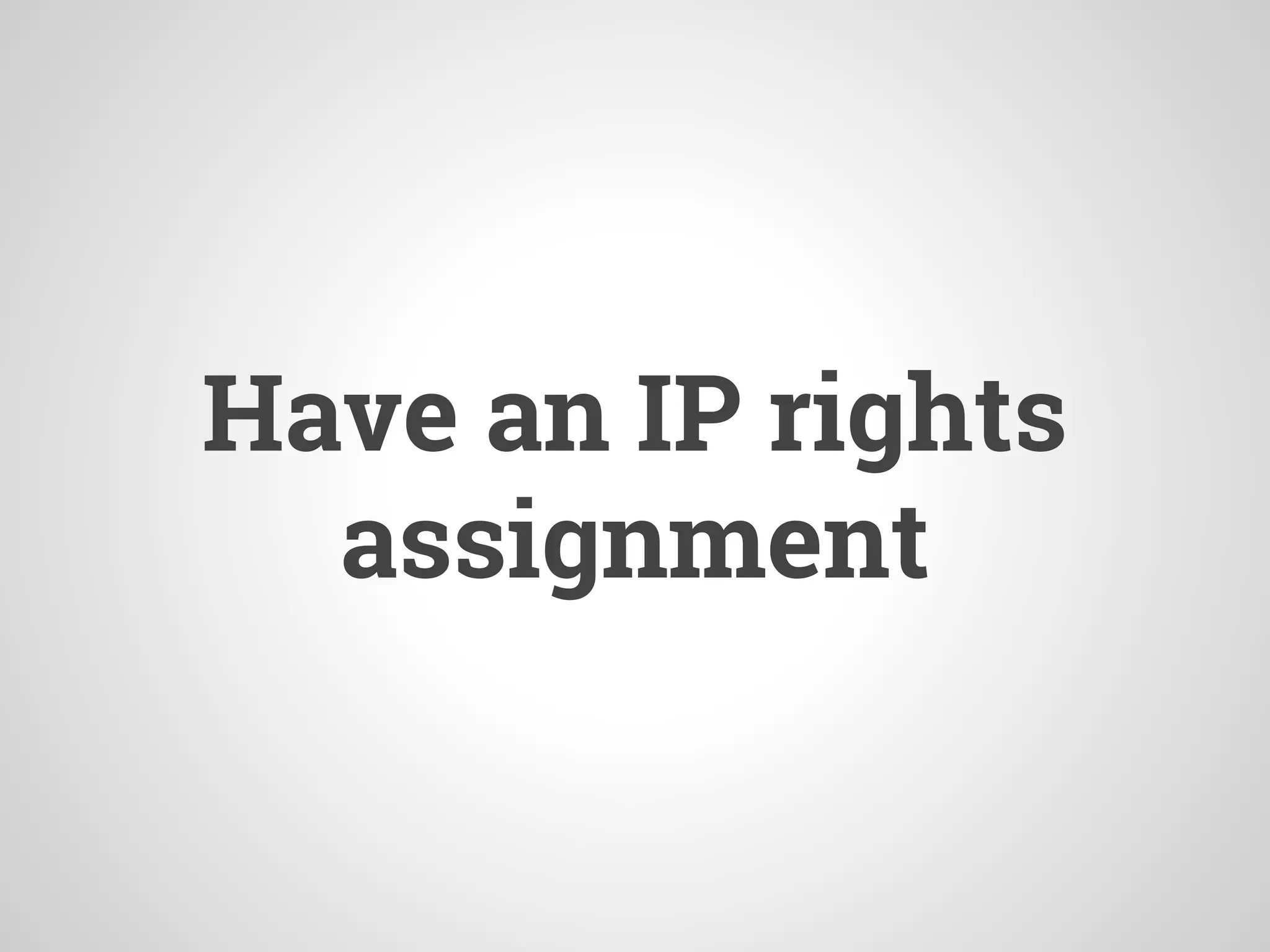 Have an IP rights
assignment
 