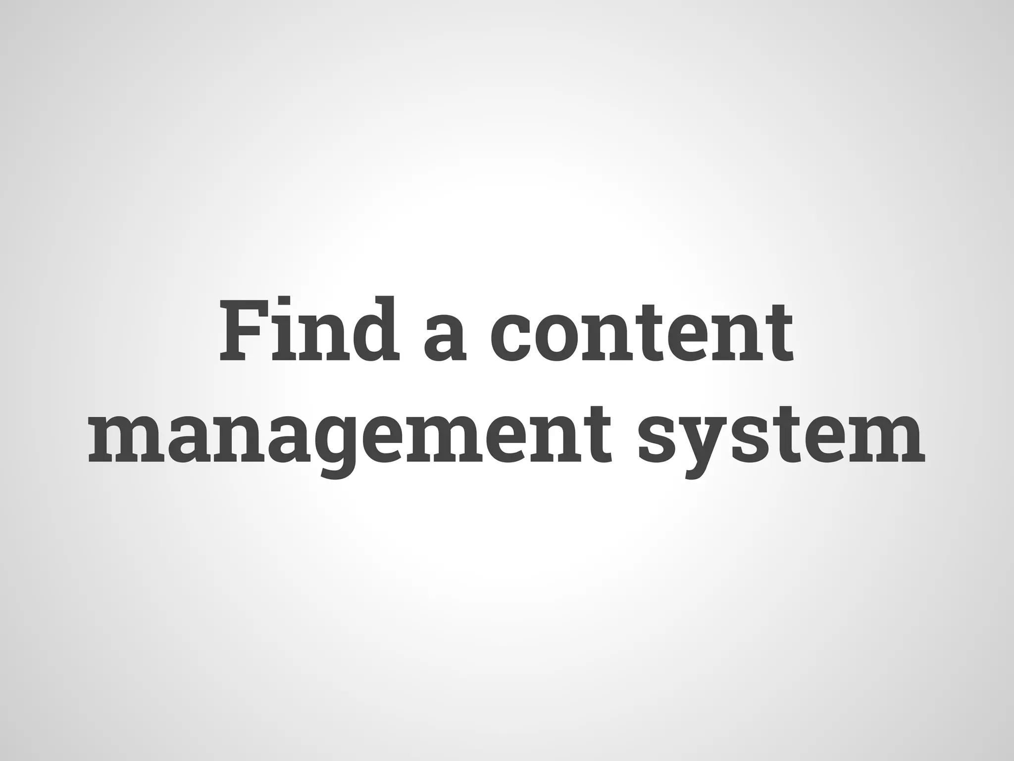 Find a content
management system
 