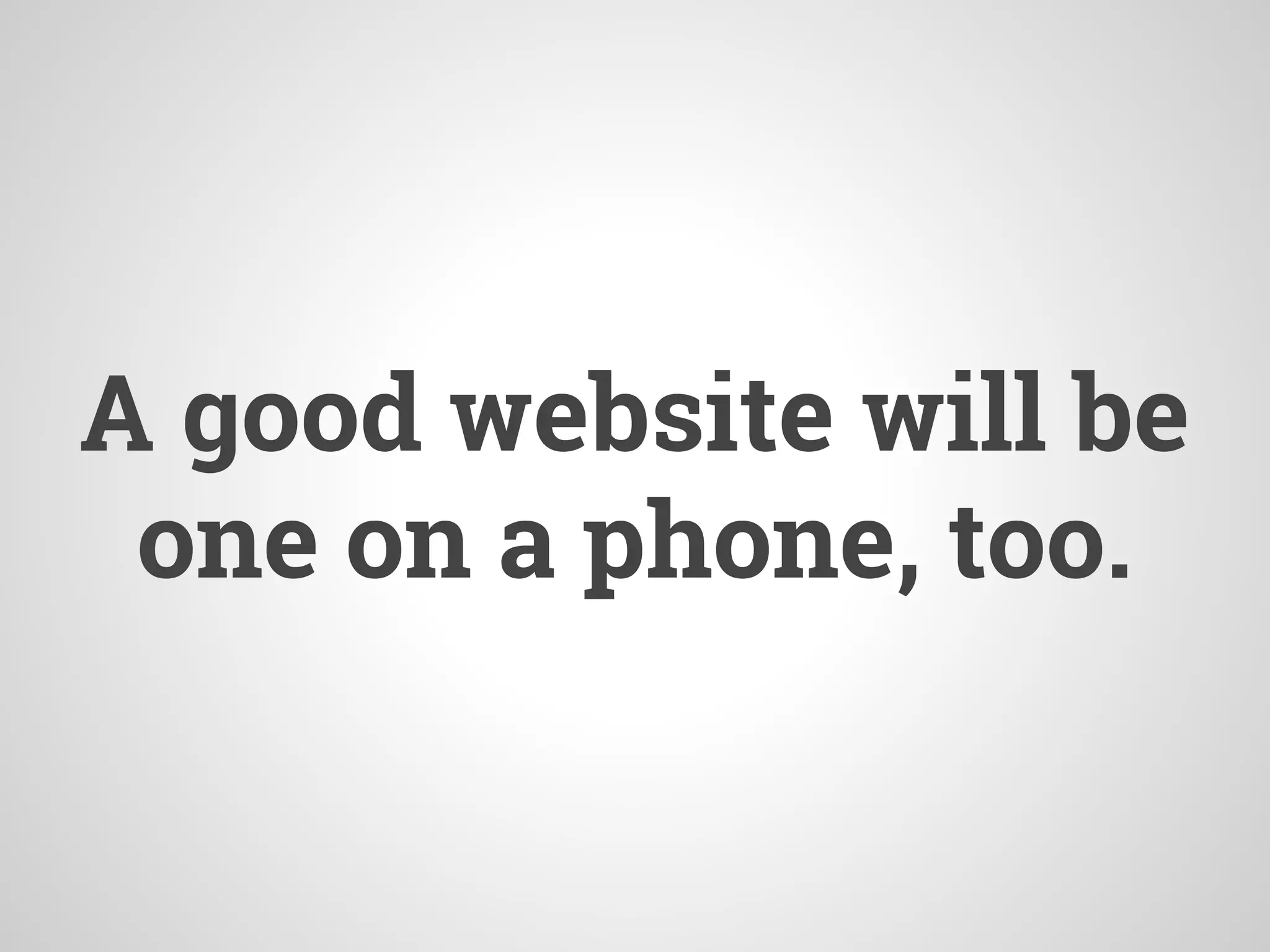 A good website will be
one on a phone, too.
 