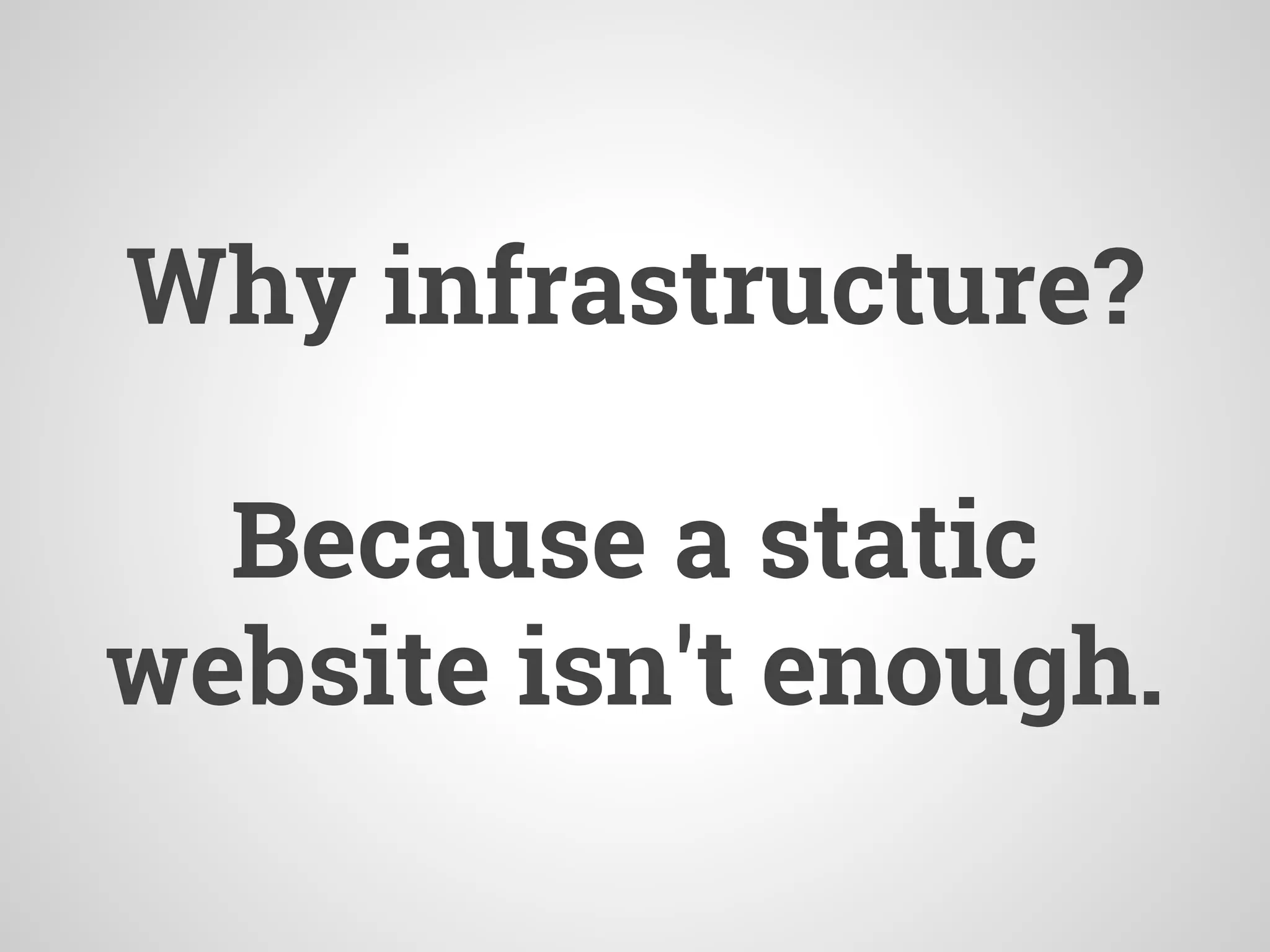 Why infrastructure?
Because a static
website isn't enough.
 
