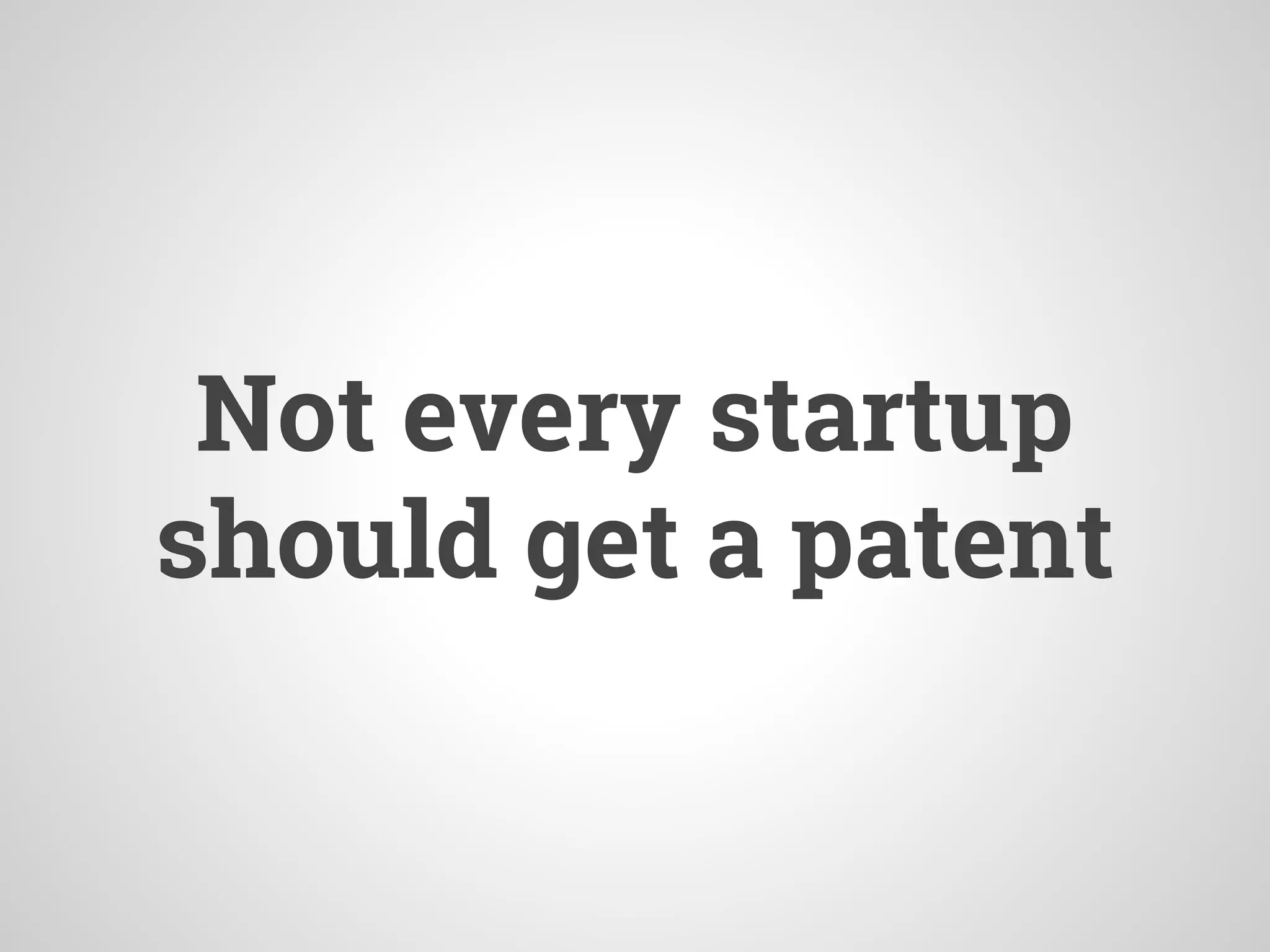 Not every startup
should get a patent
 