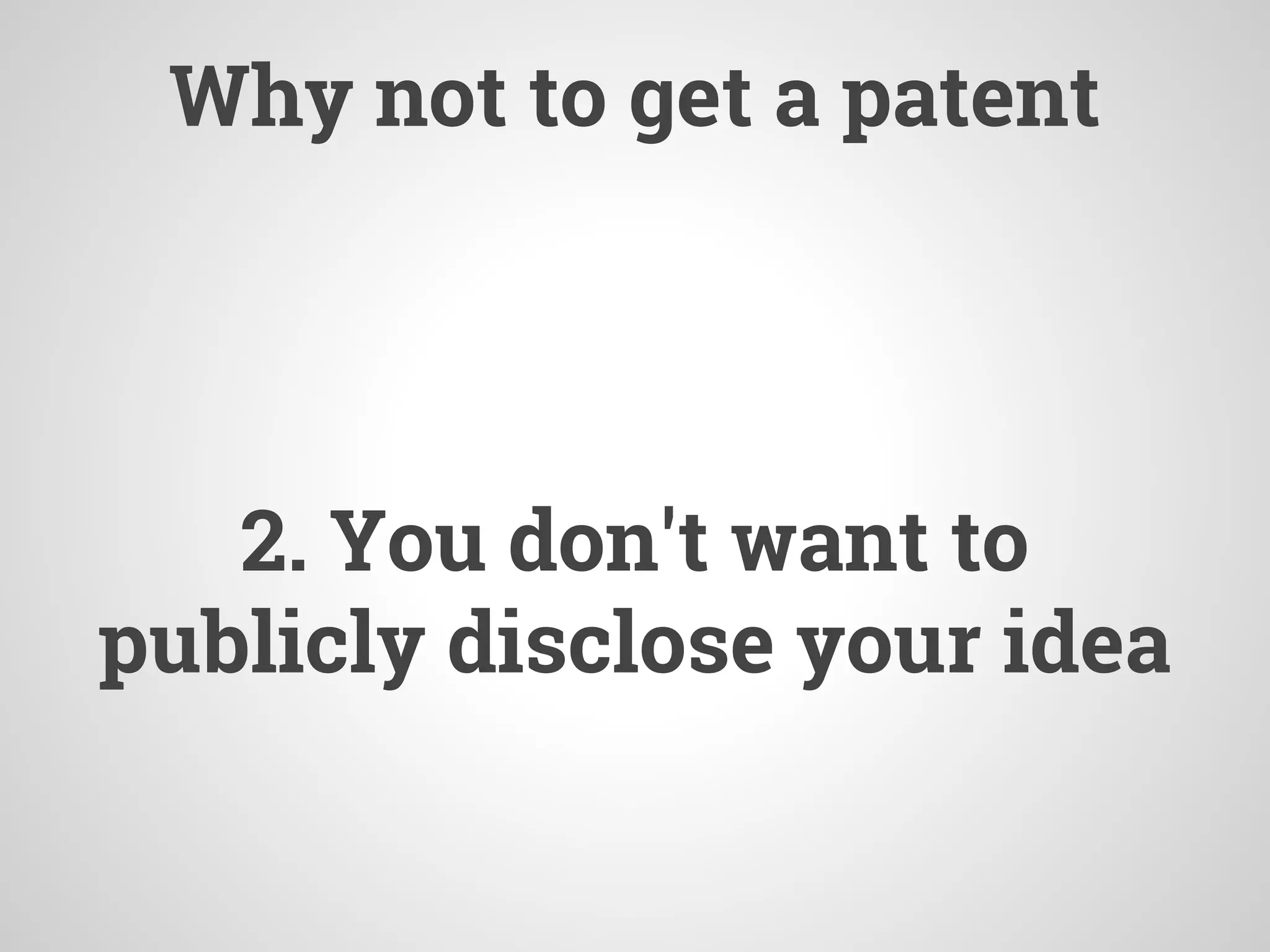 Why not to get a patent
2. You don't want to
publicly disclose your idea
 