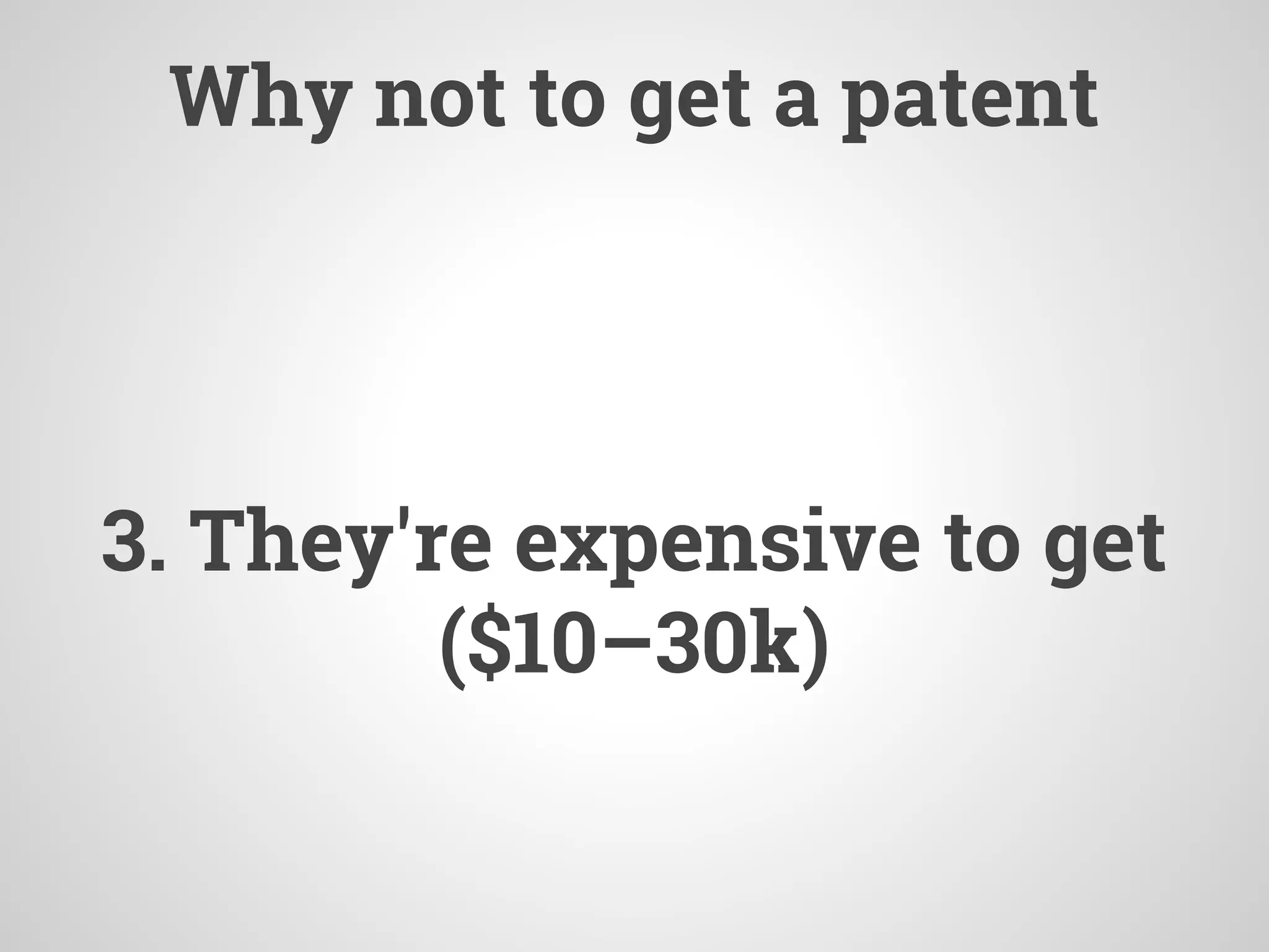 Why not to get a patent
3. They're expensive to get
($10–30k)
 