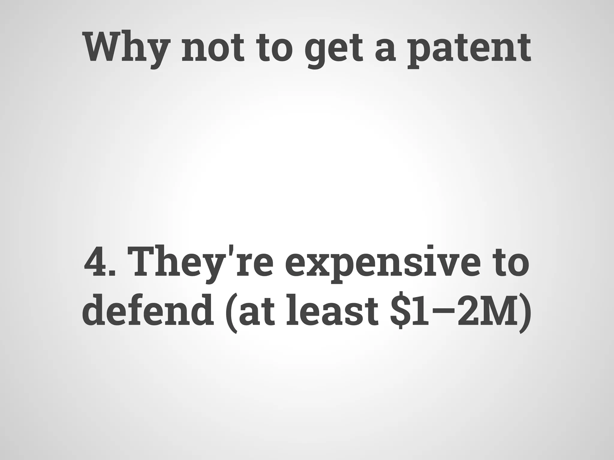 Why not to get a patent
4. They're expensive to
defend (at least $1–2M)
 