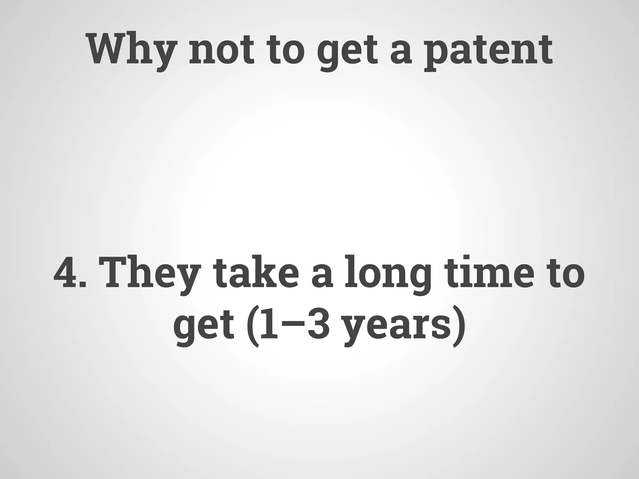 Why not to get a patent
4. They take a long time to
get (1–3 years)
 