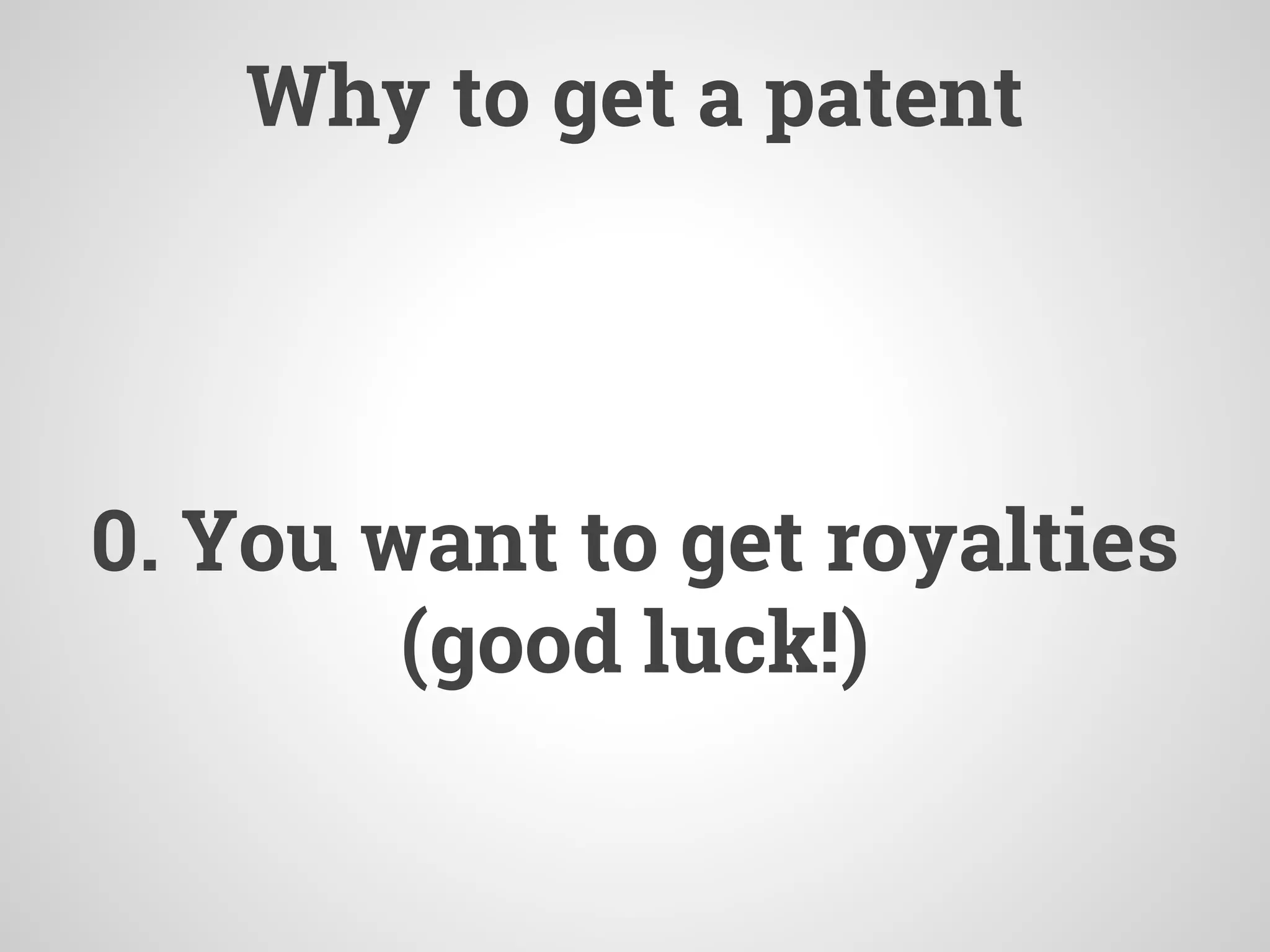 Why to get a patent
0. You want to get royalties
(good luck!)
 