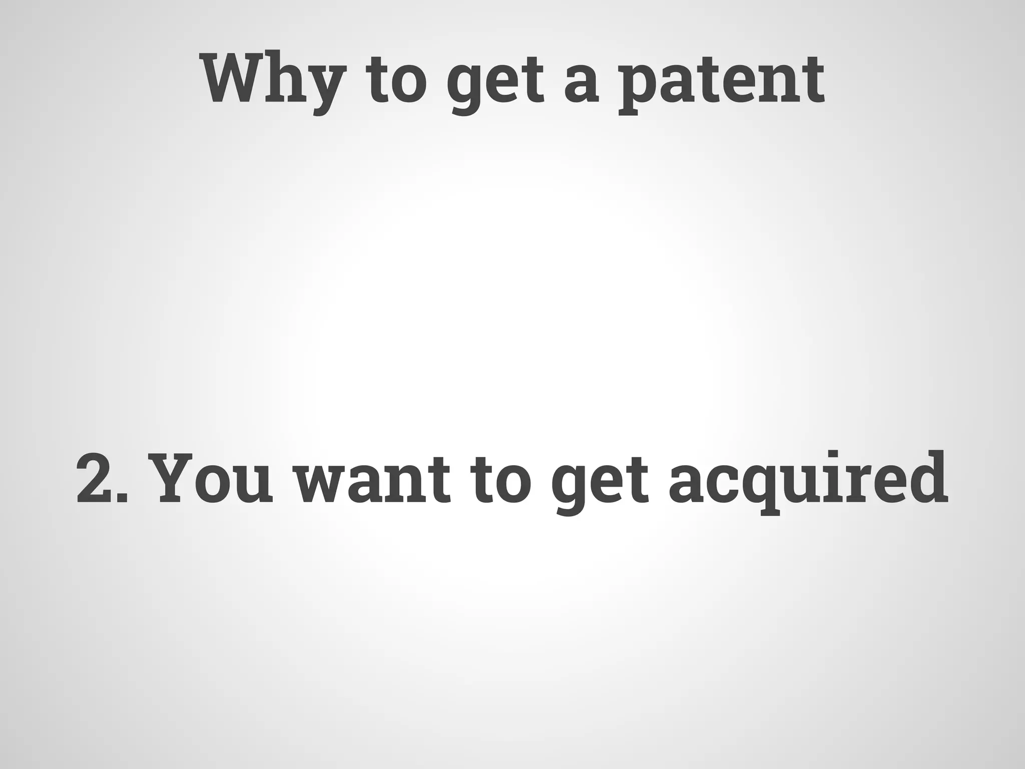 Why to get a patent
2. You want to get acquired
 