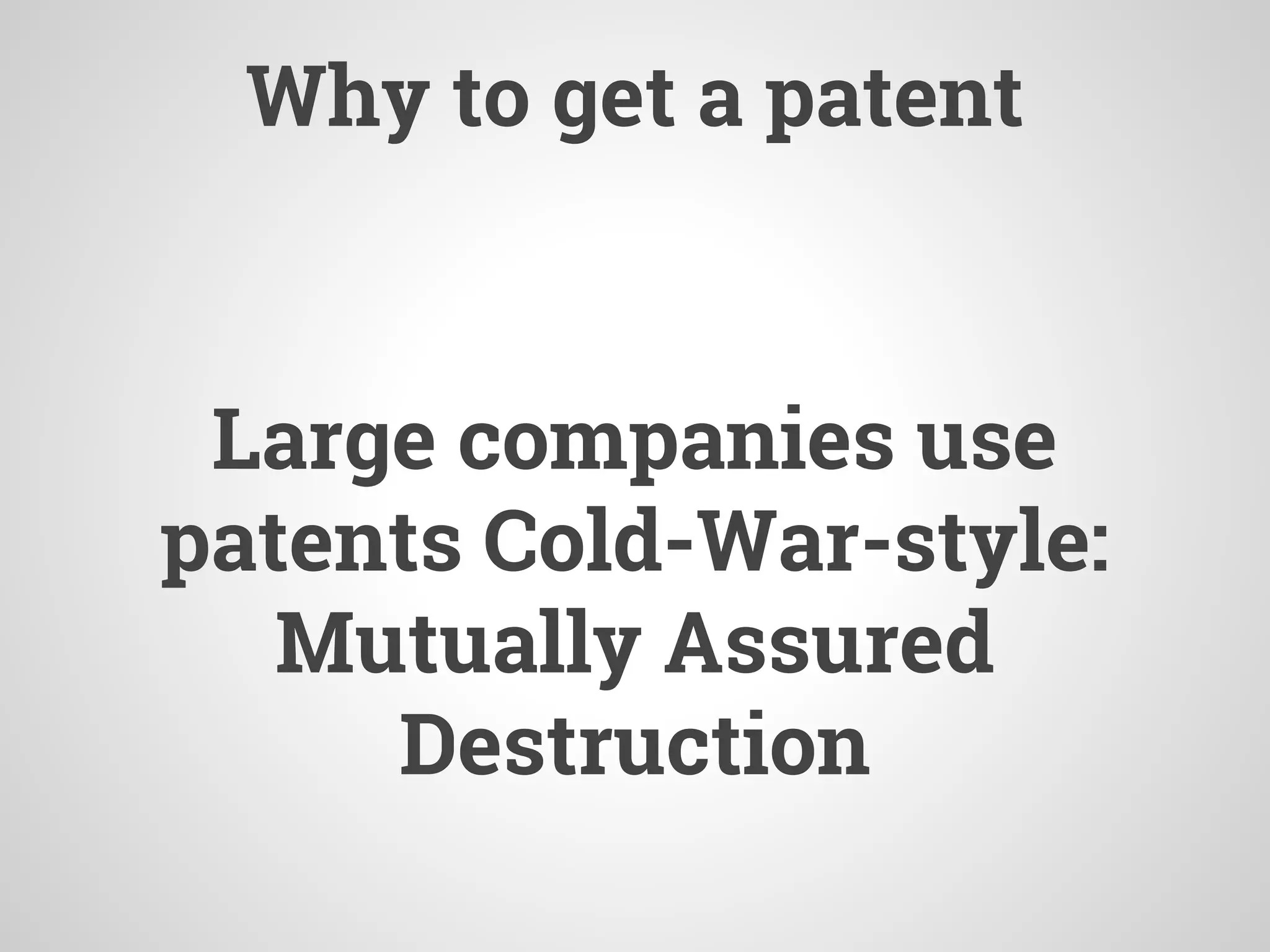 Why to get a patent
Large companies use
patents Cold-War-style:
Mutually Assured
Destruction
 