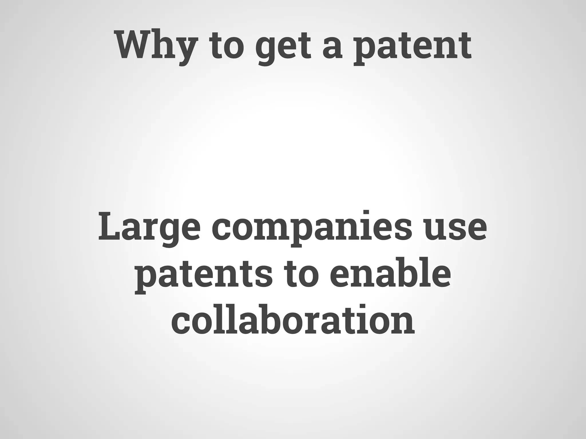 Why to get a patent
Large companies use
patents to enable
collaboration
 