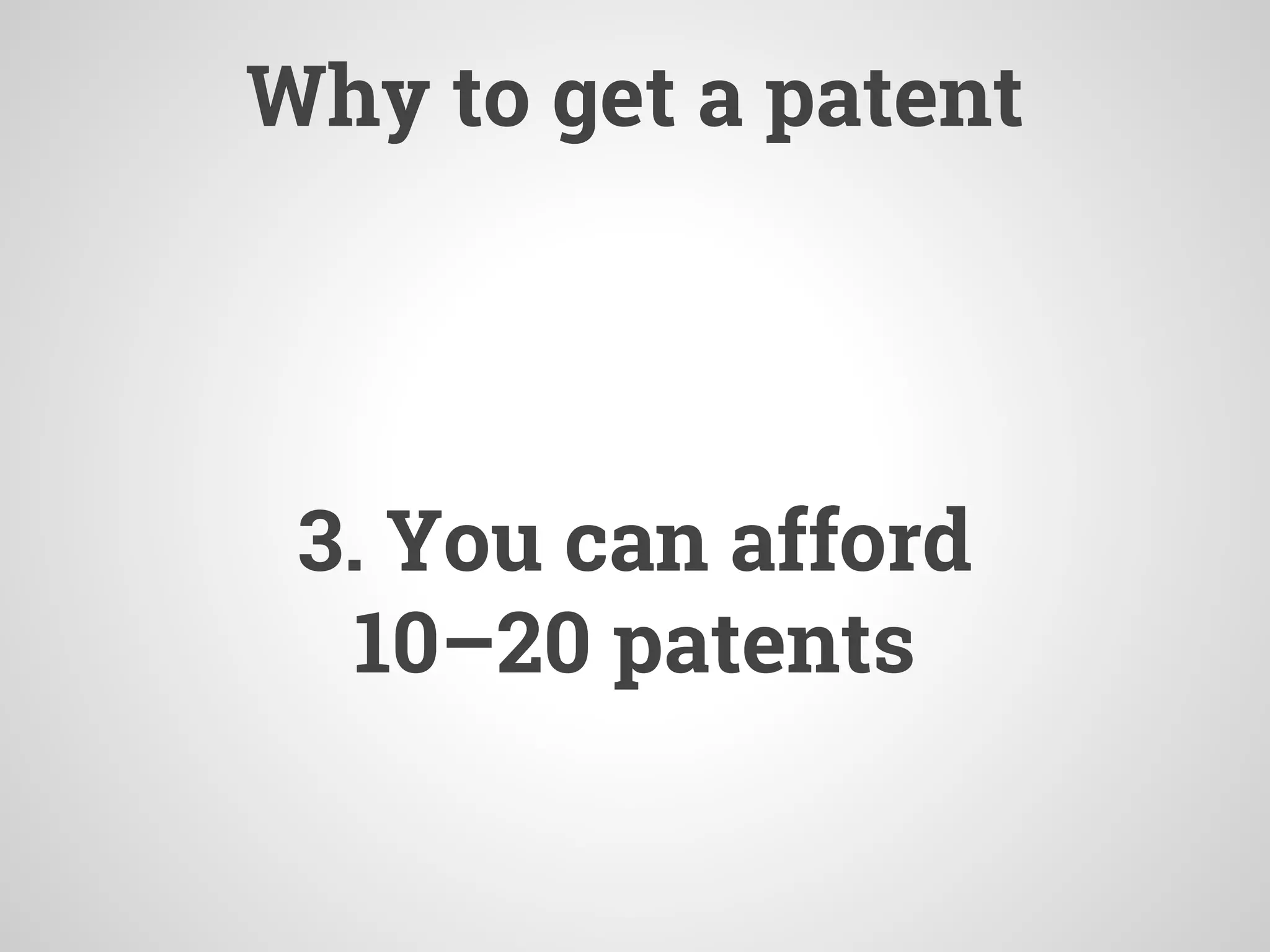 Why to get a patent
3. You can afford
10–20 patents
 