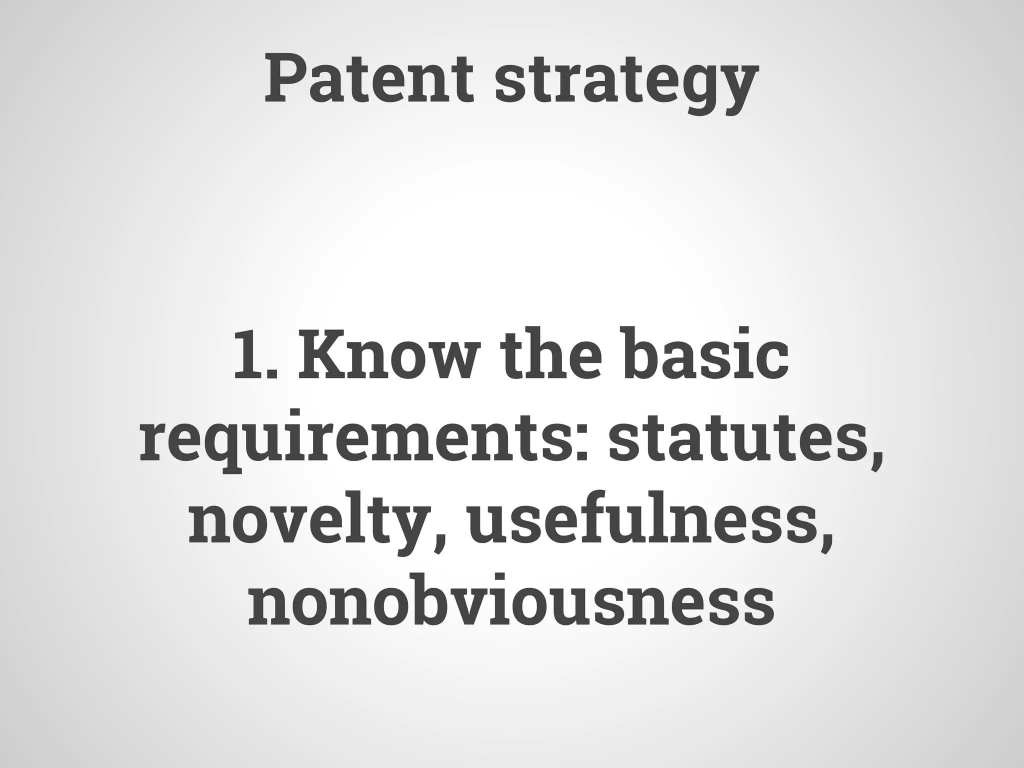 Patent strategy
1. Know the basic
requirements: statutes,
novelty, usefulness,
nonobviousness
 