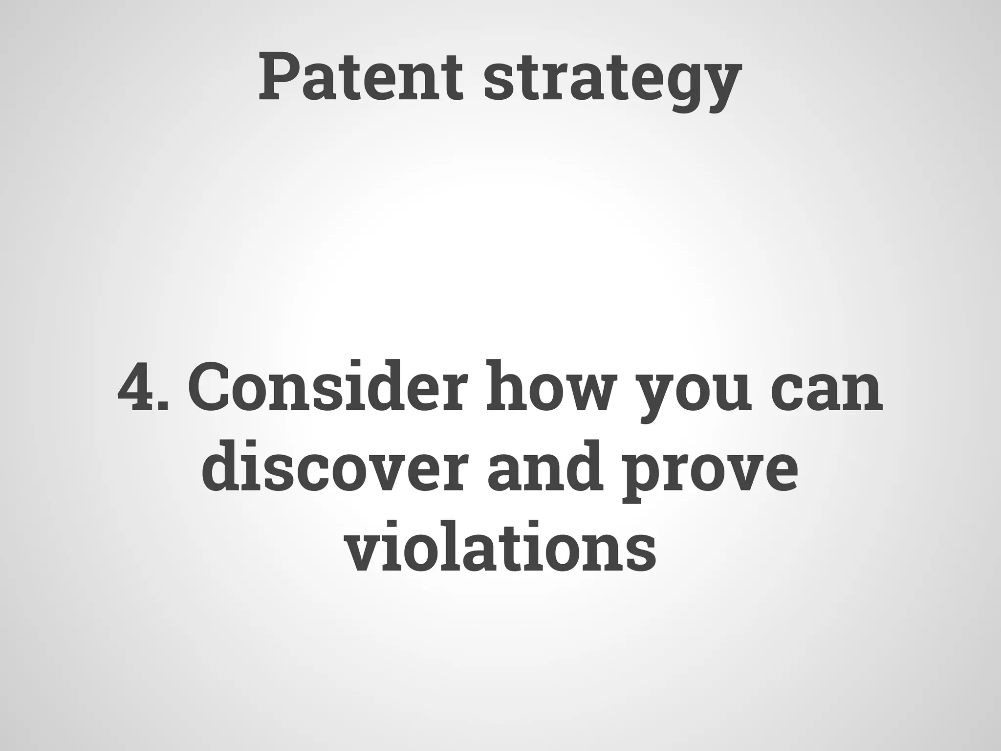 Patent strategy
4. Consider how you can
discover and prove
violations
 
