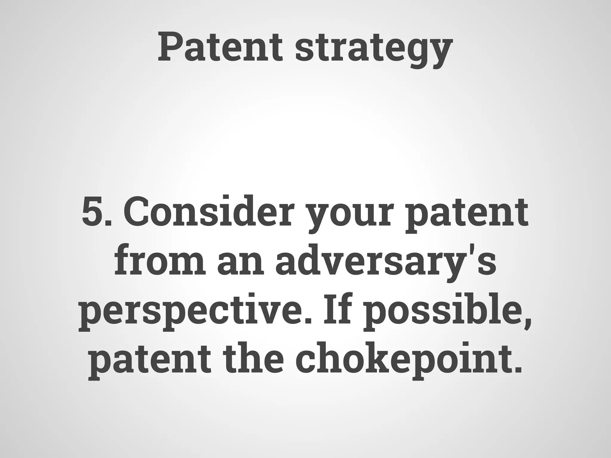 Patent strategy
5. Consider your patent
from an adversary's
perspective. If possible,
patent the chokepoint.
 