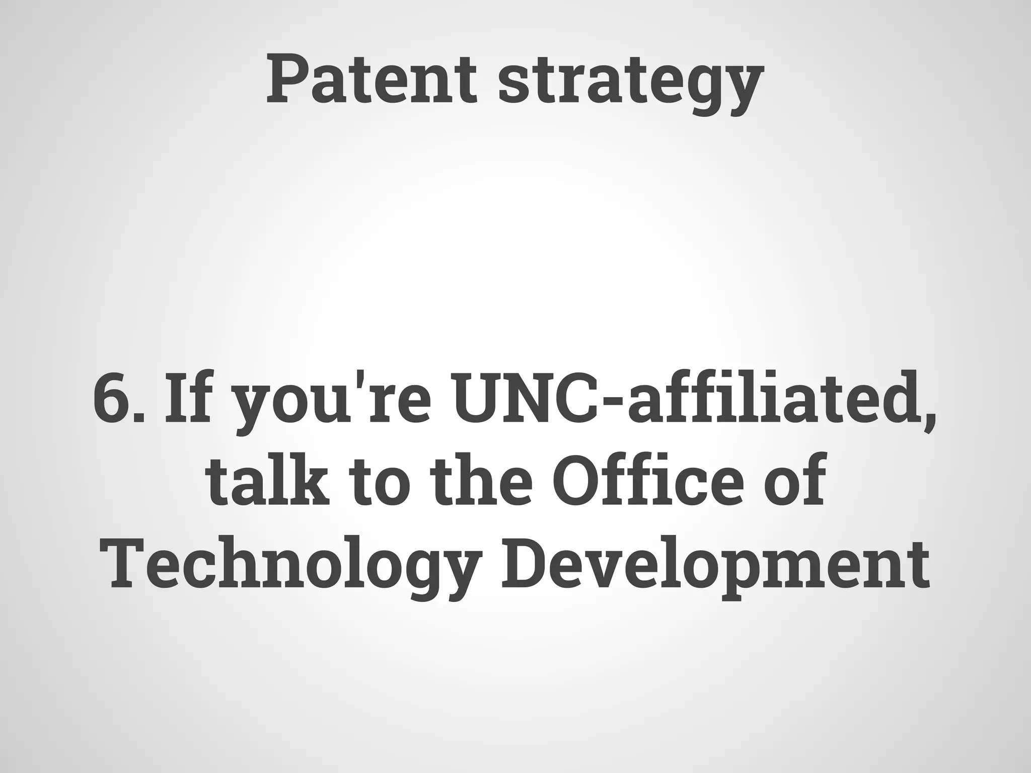 Patent strategy
6. If you're UNC-affiliated,
talk to the Office of
Technology Development
 
