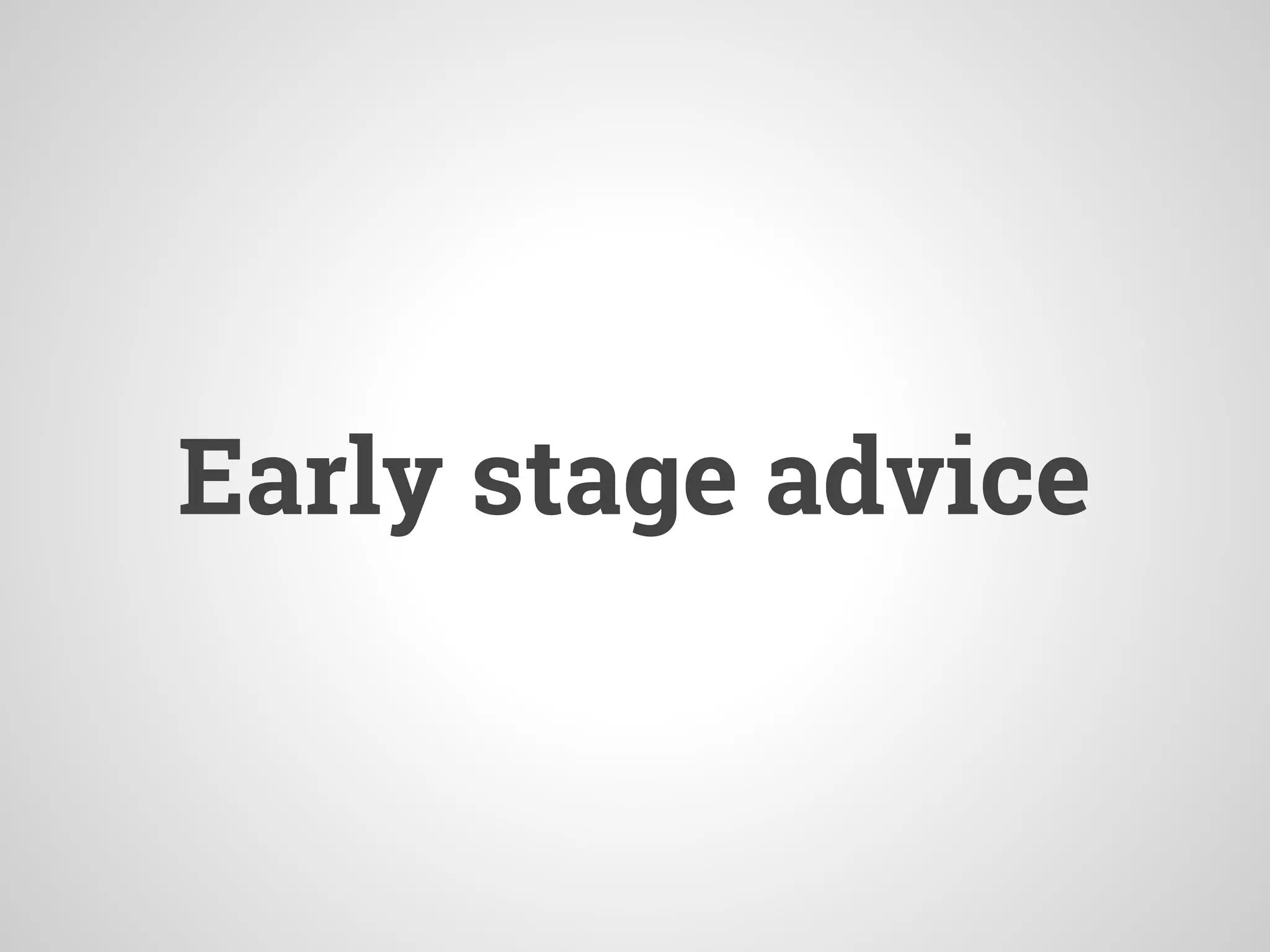 Early stage advice
 