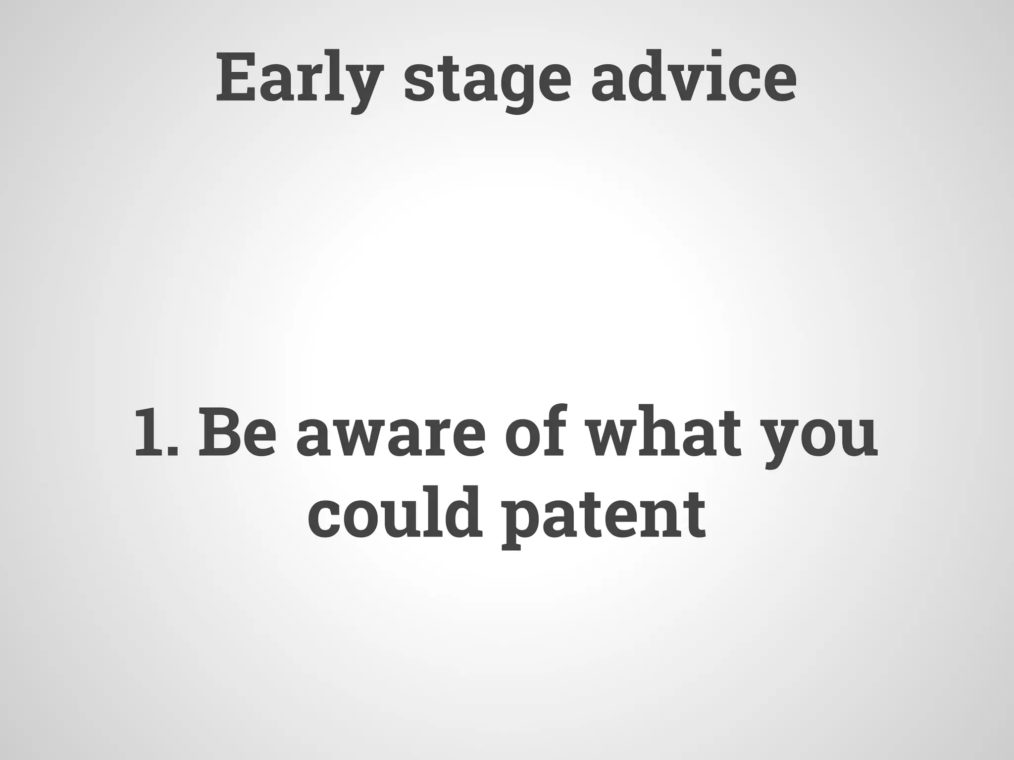 Early stage advice
1. Be aware of what you
could patent
 