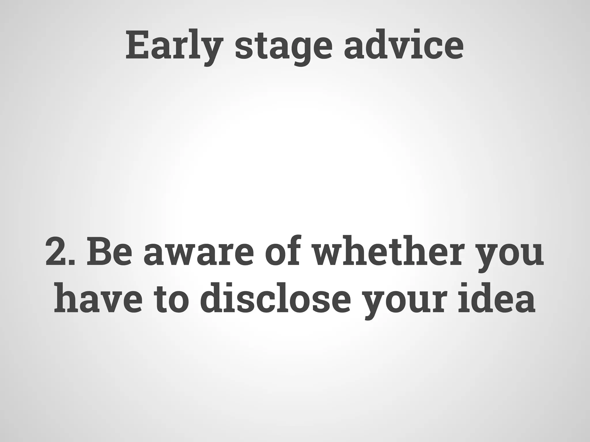 Early stage advice
2. Be aware of whether you
have to disclose your idea
 