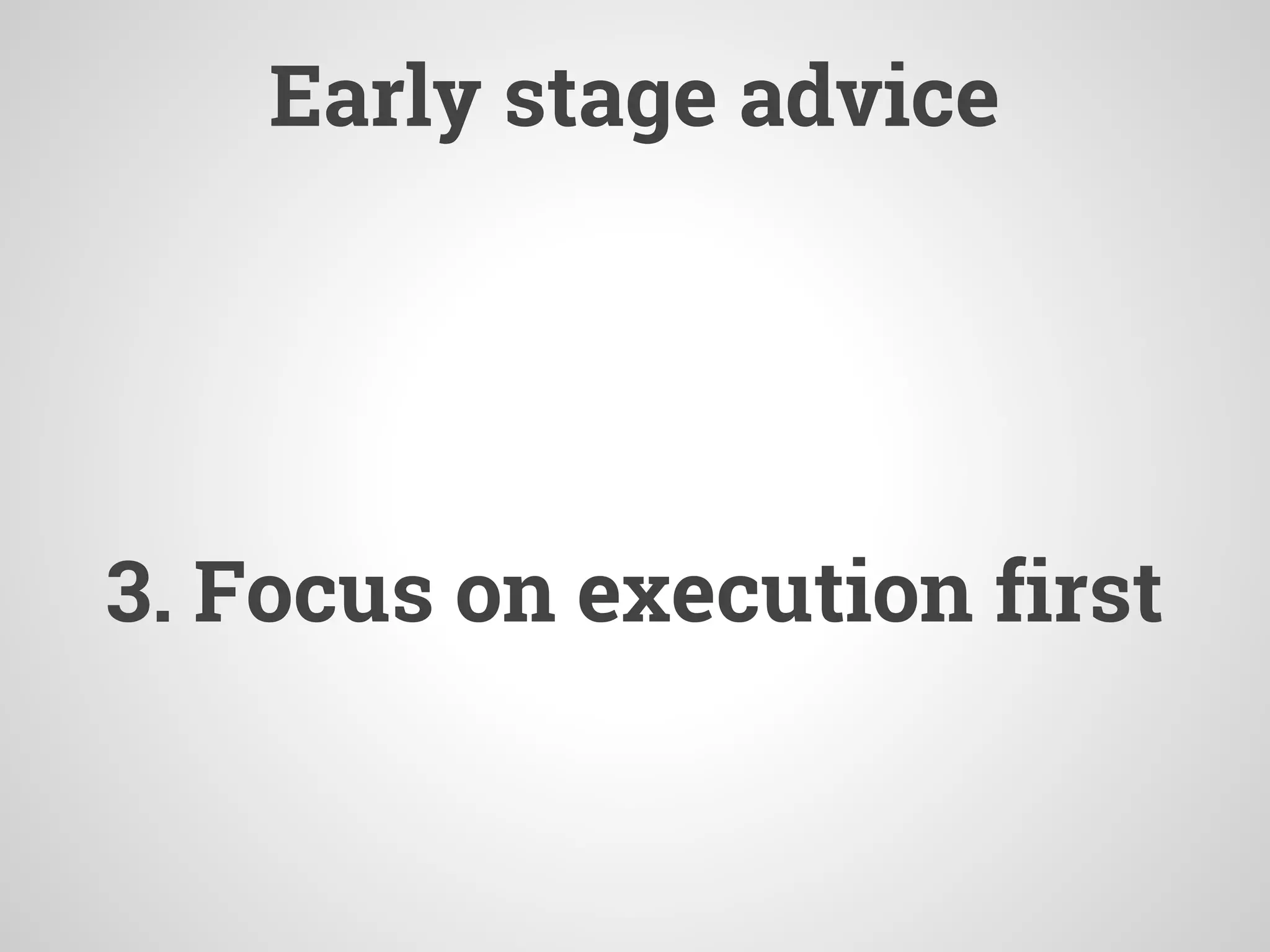 Early stage advice
3. Focus on execution first
 