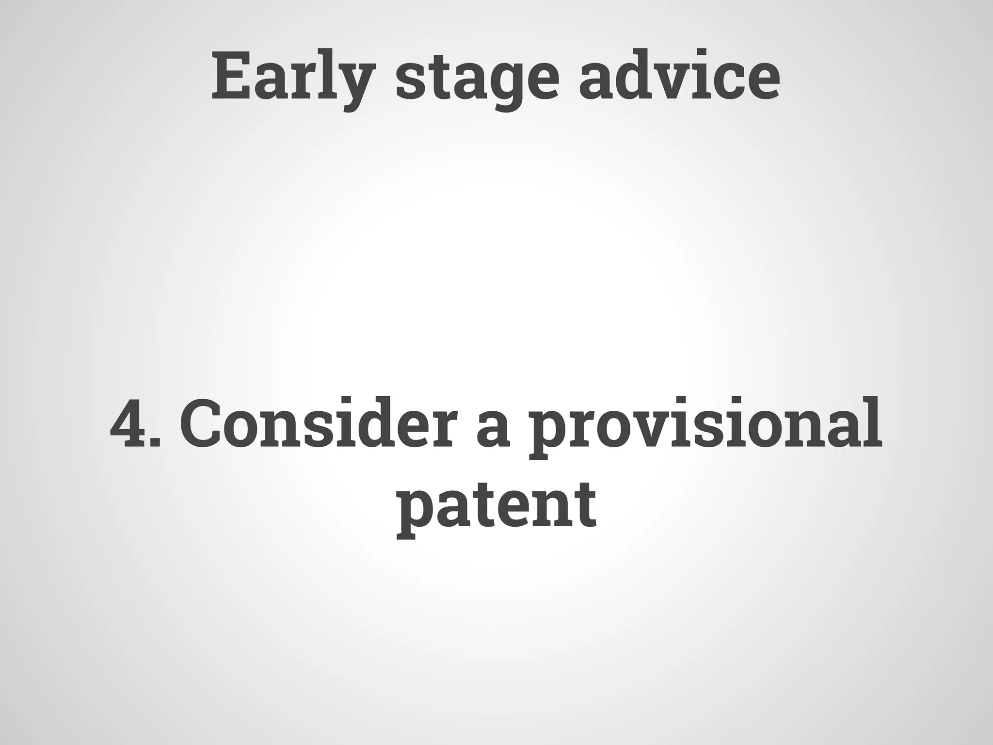 Early stage advice
4. Consider a provisional
patent
 