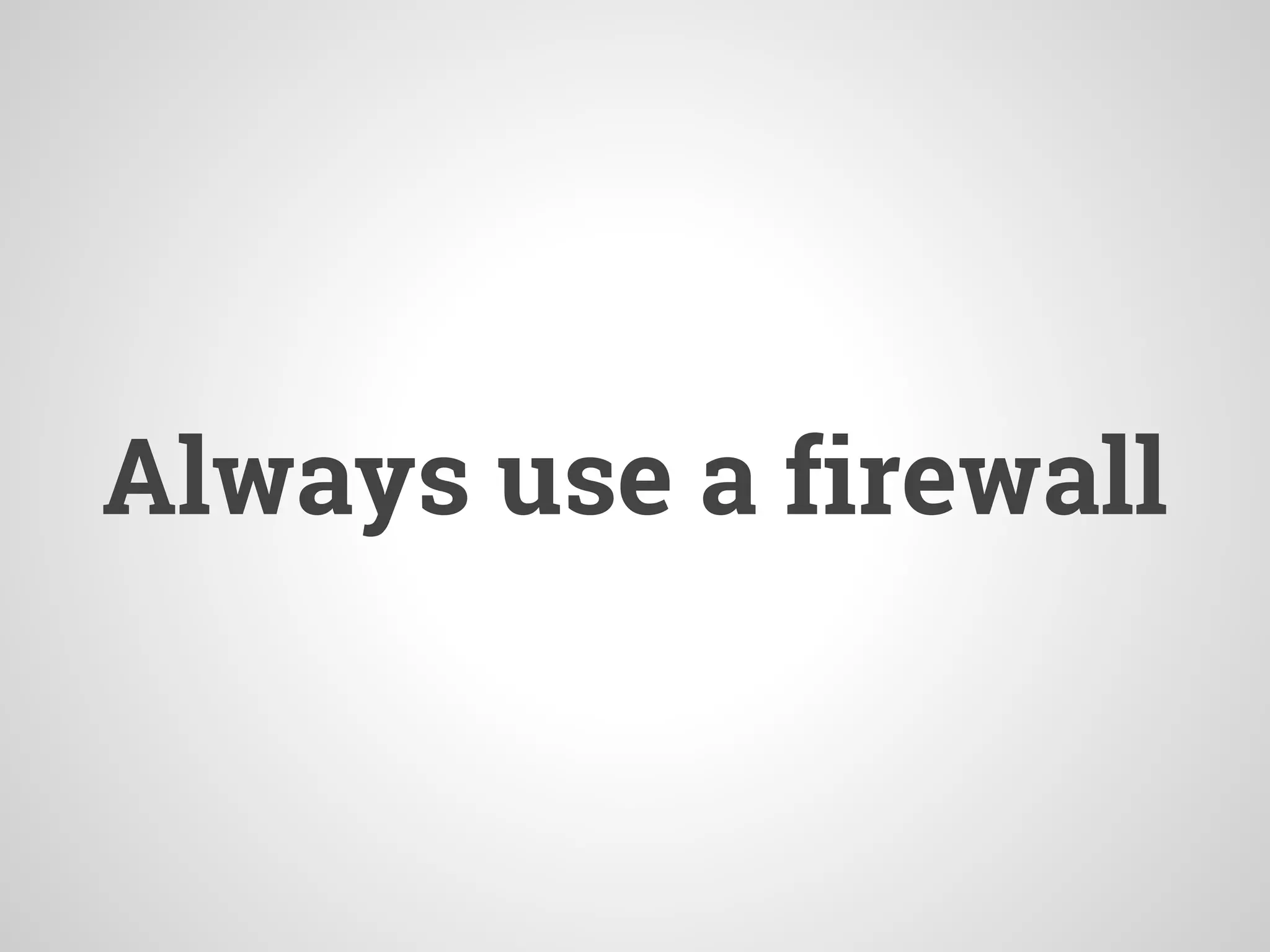 Always use a firewall
 