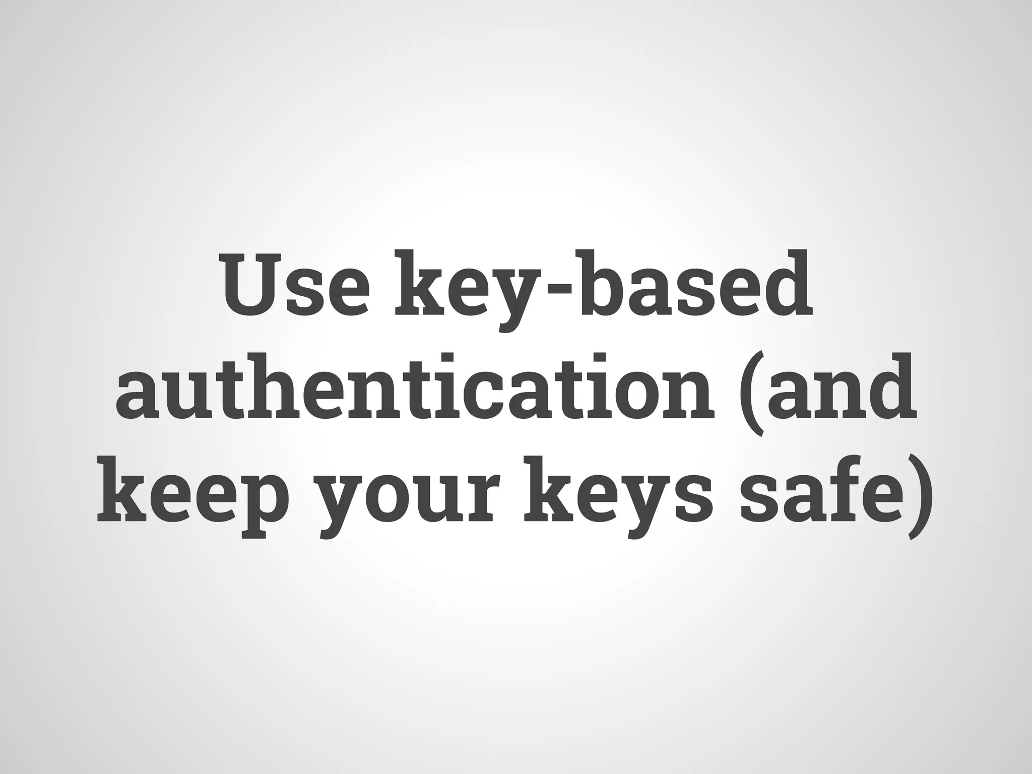 Use key-based
authentication (and
keep your keys safe)
 