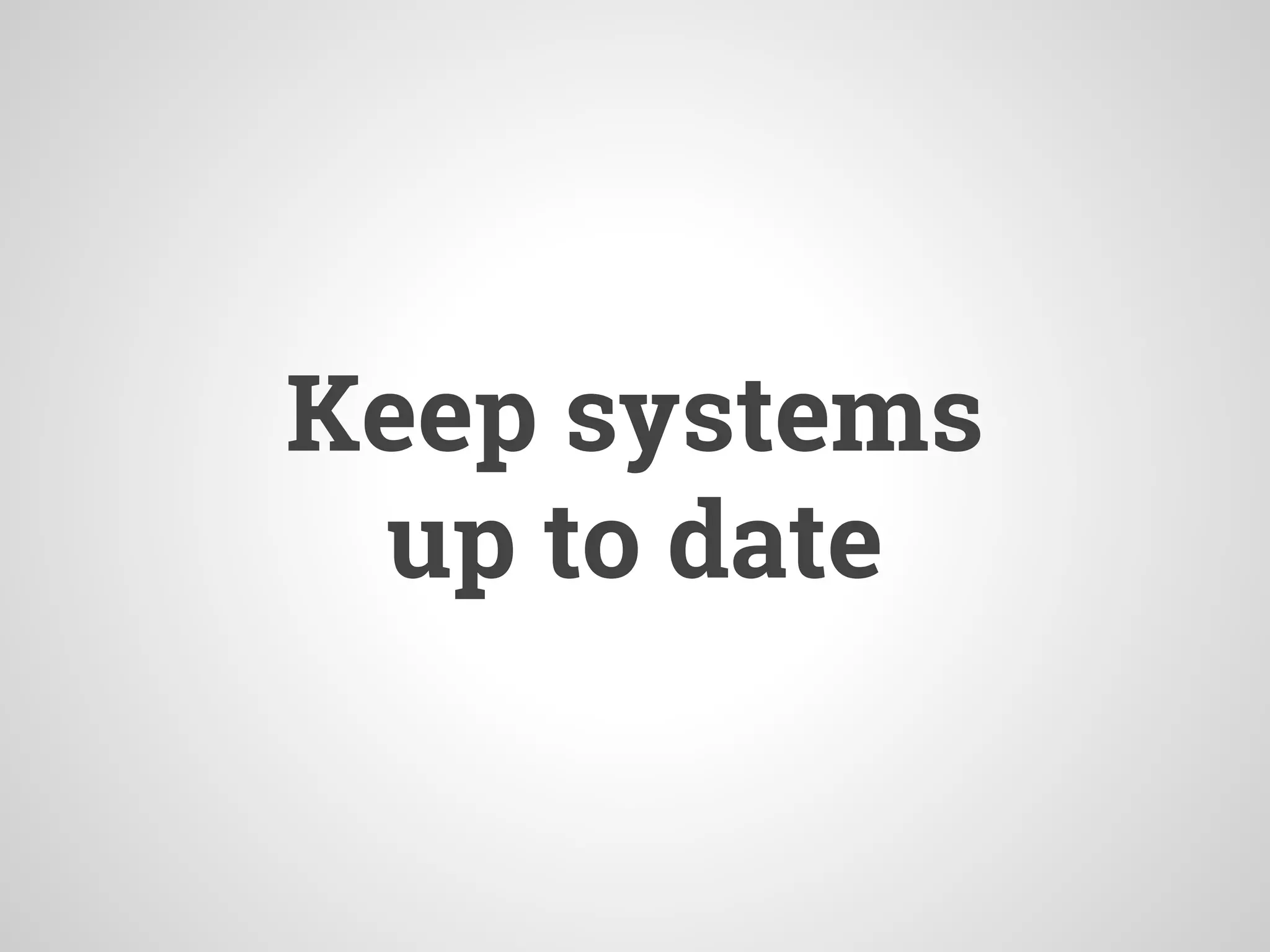 Keep systems
up to date
 