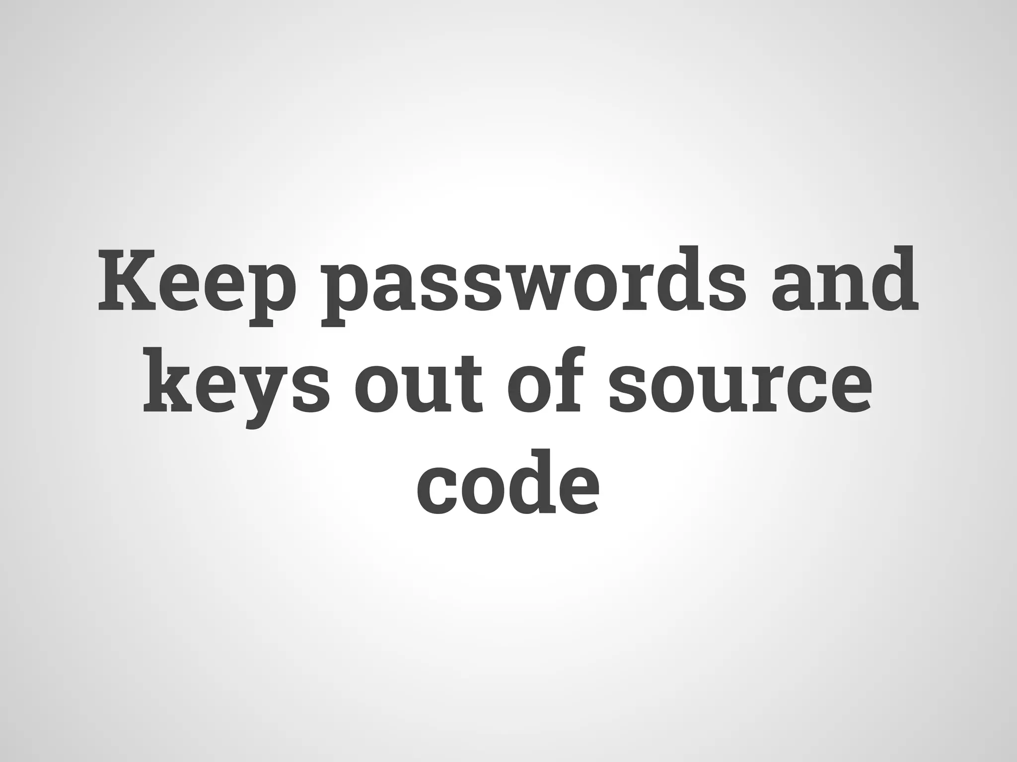 Keep passwords and
keys out of source
code
 