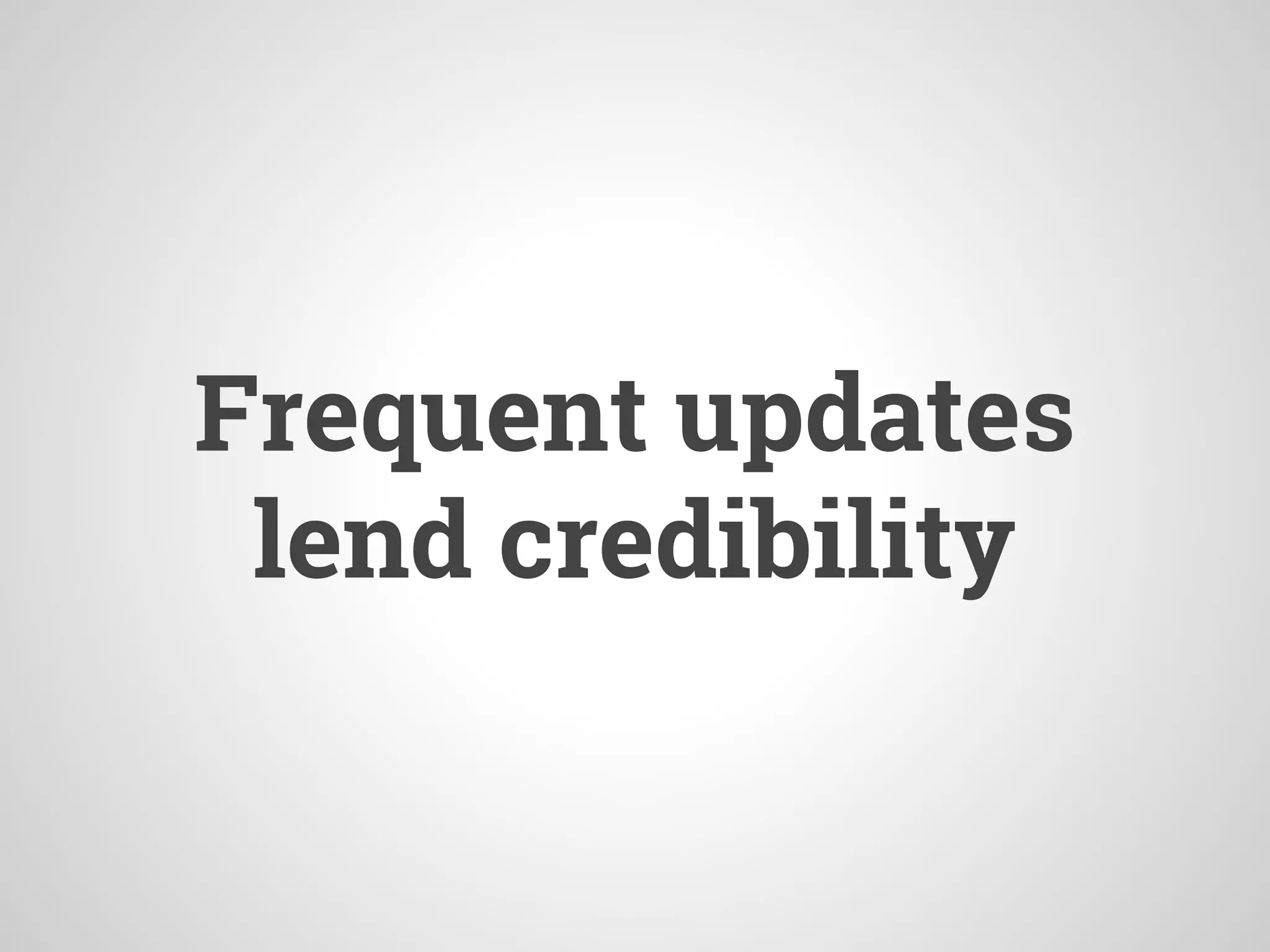 Frequent updates
lend credibility
 