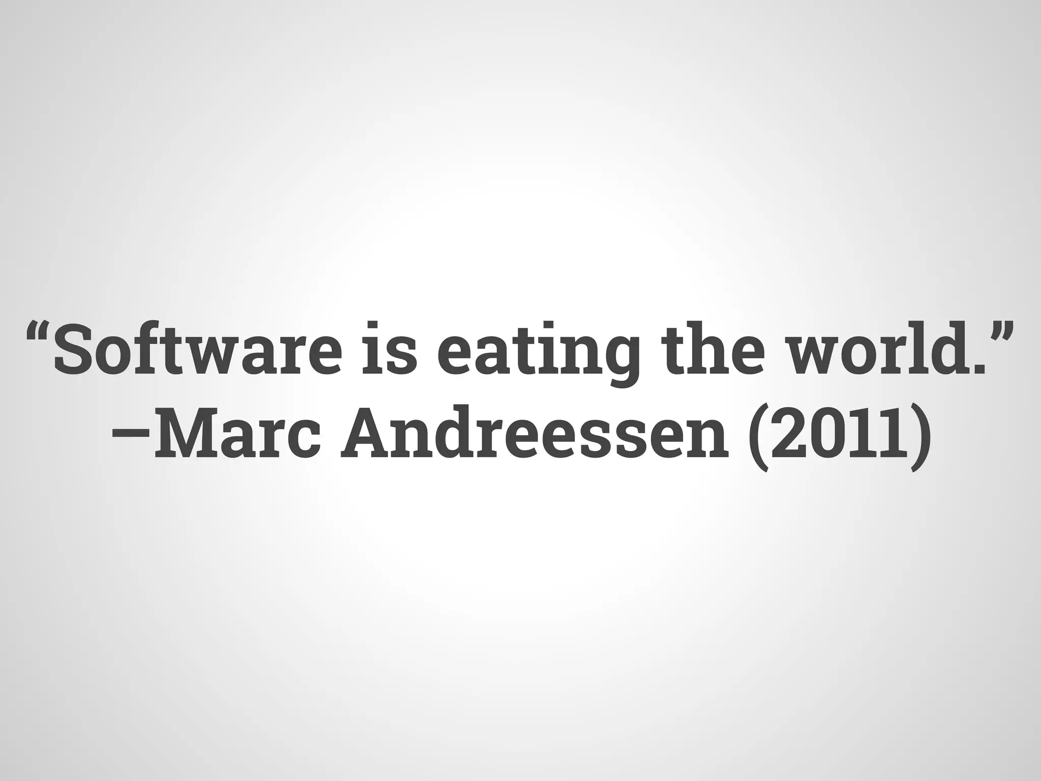 “Software is eating the world.”
–Marc Andreessen (2011)
 
