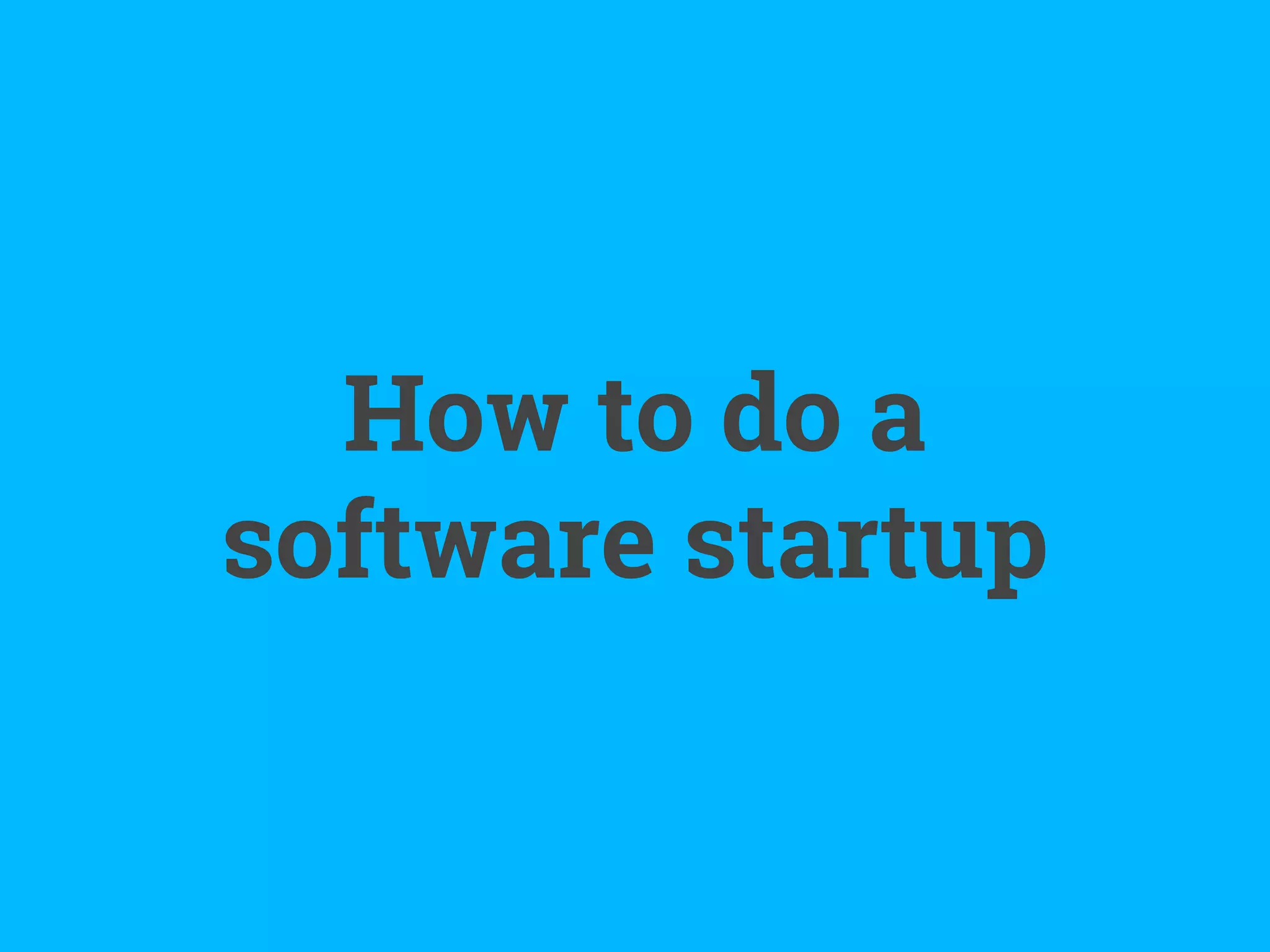 How to do a
software startup
 