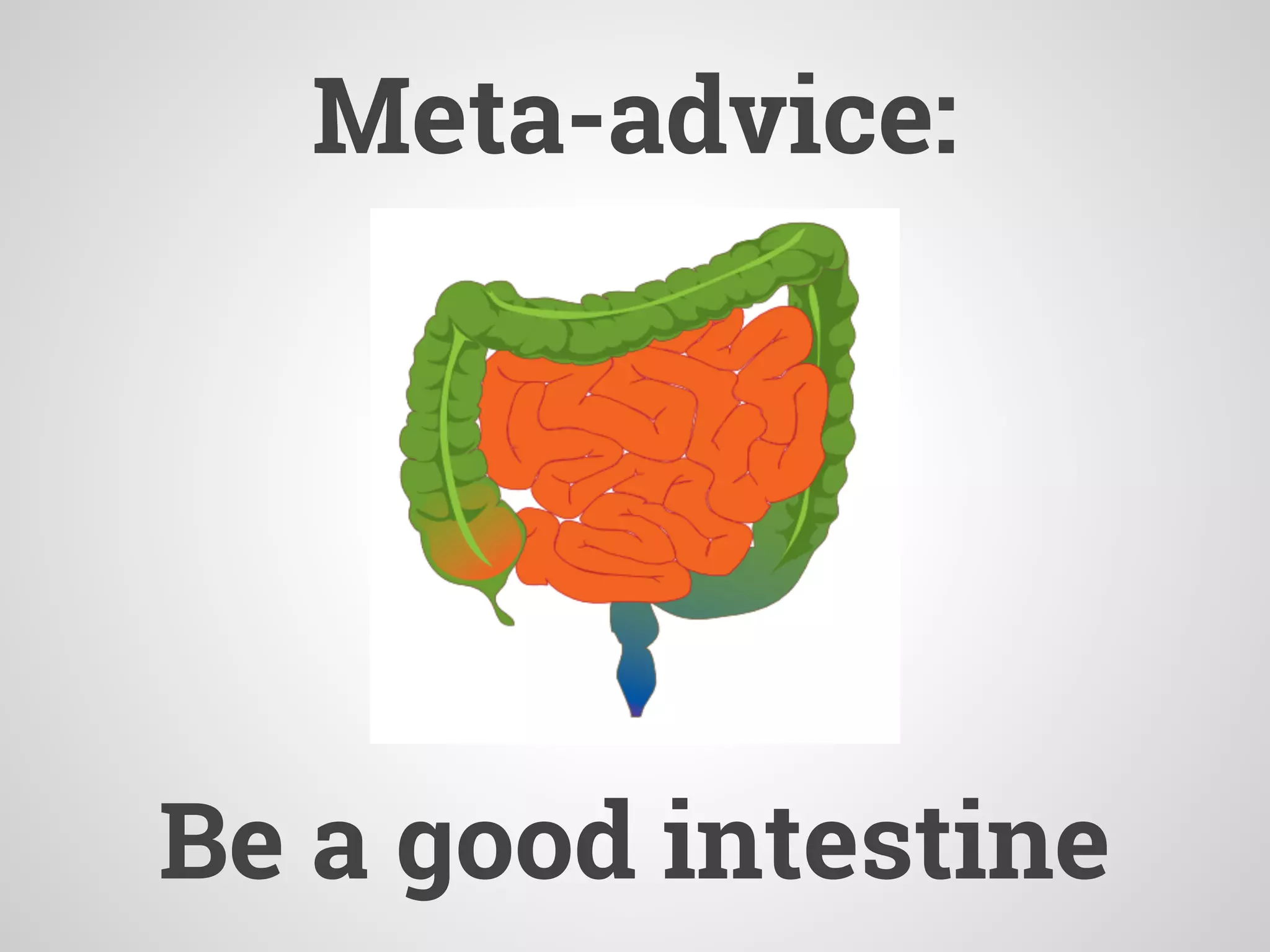 Meta-advice:
Be a good intestine
 