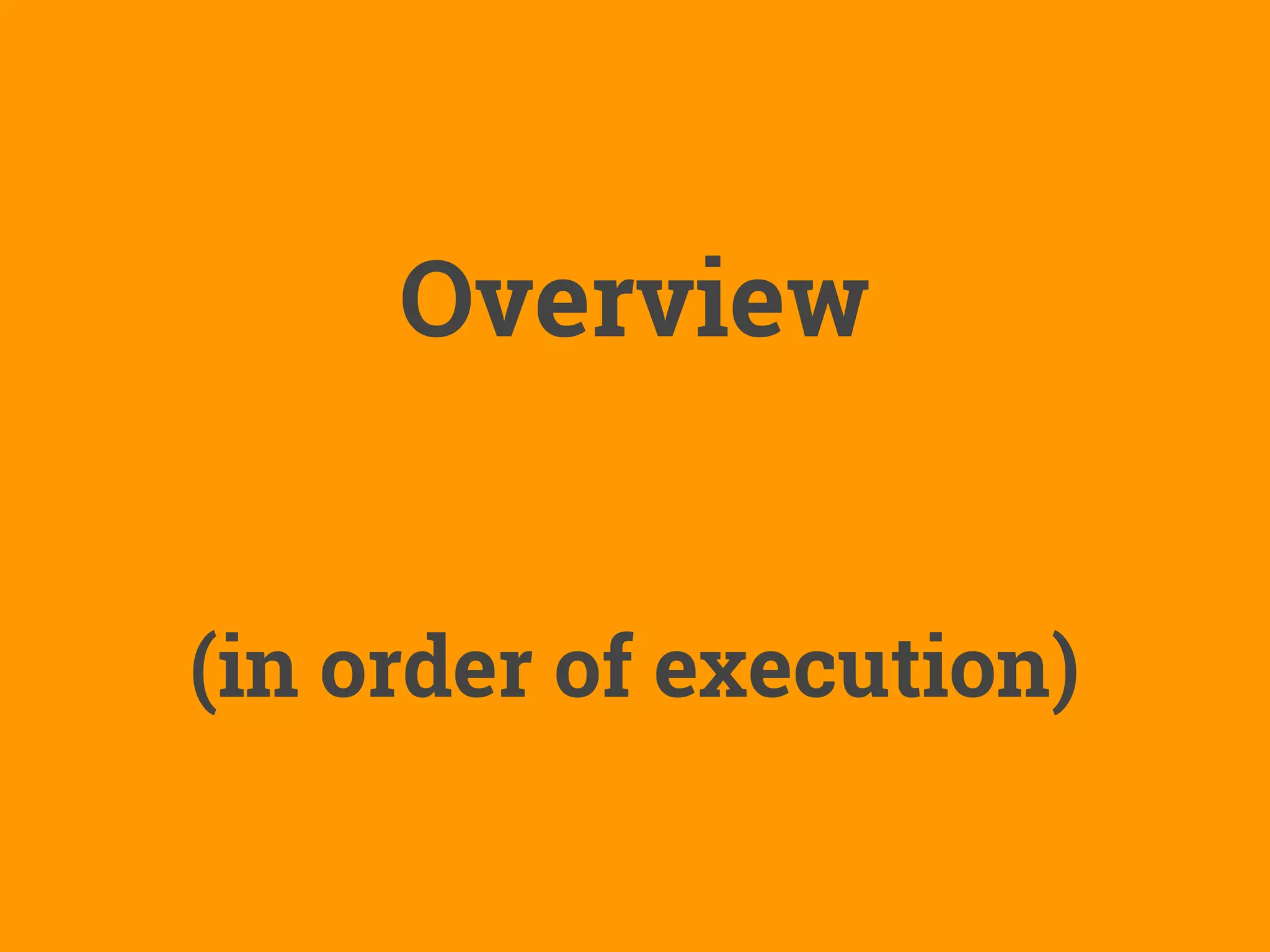 Overview
(in order of execution)
 