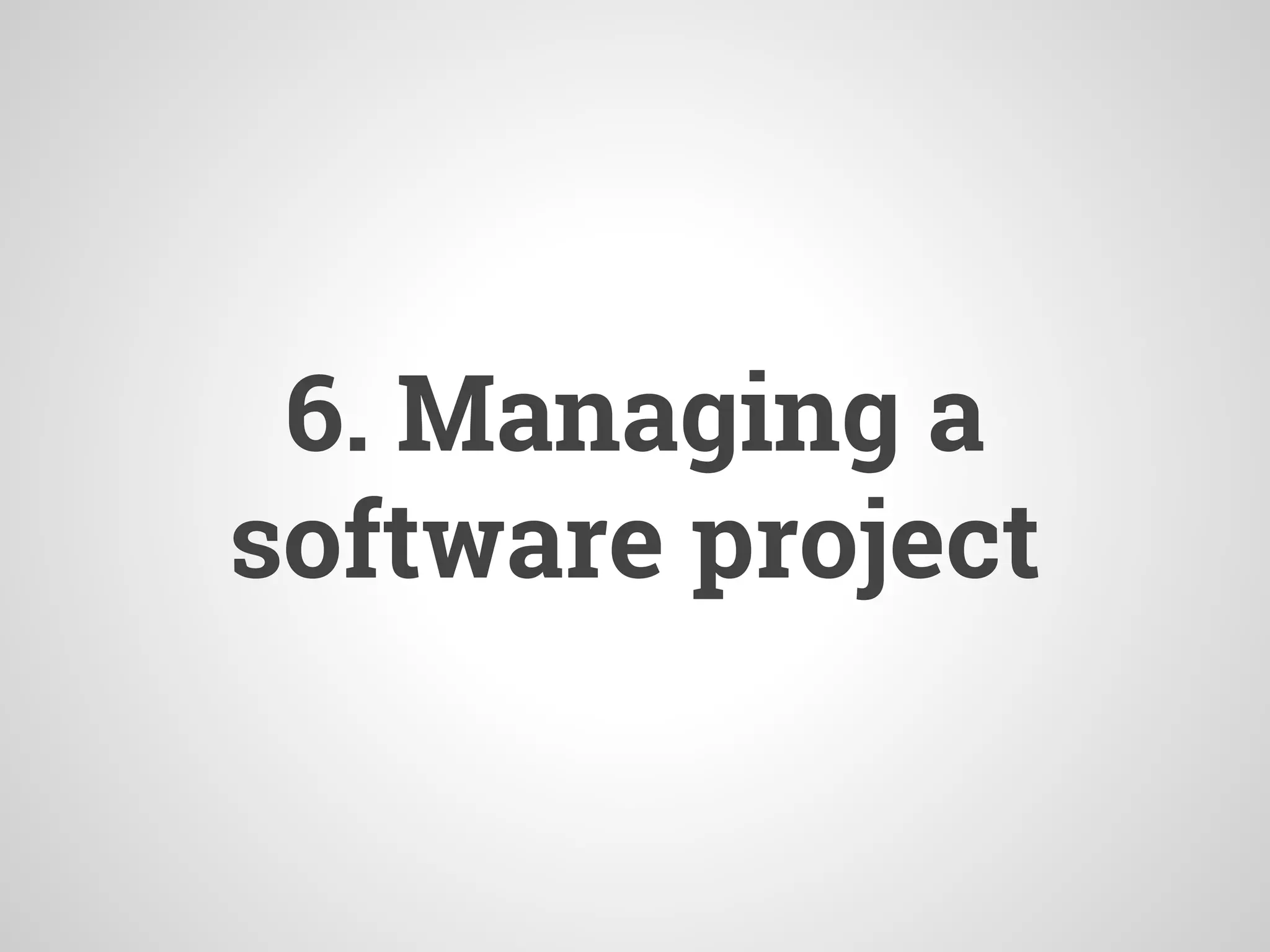 6. Managing a
software project
 