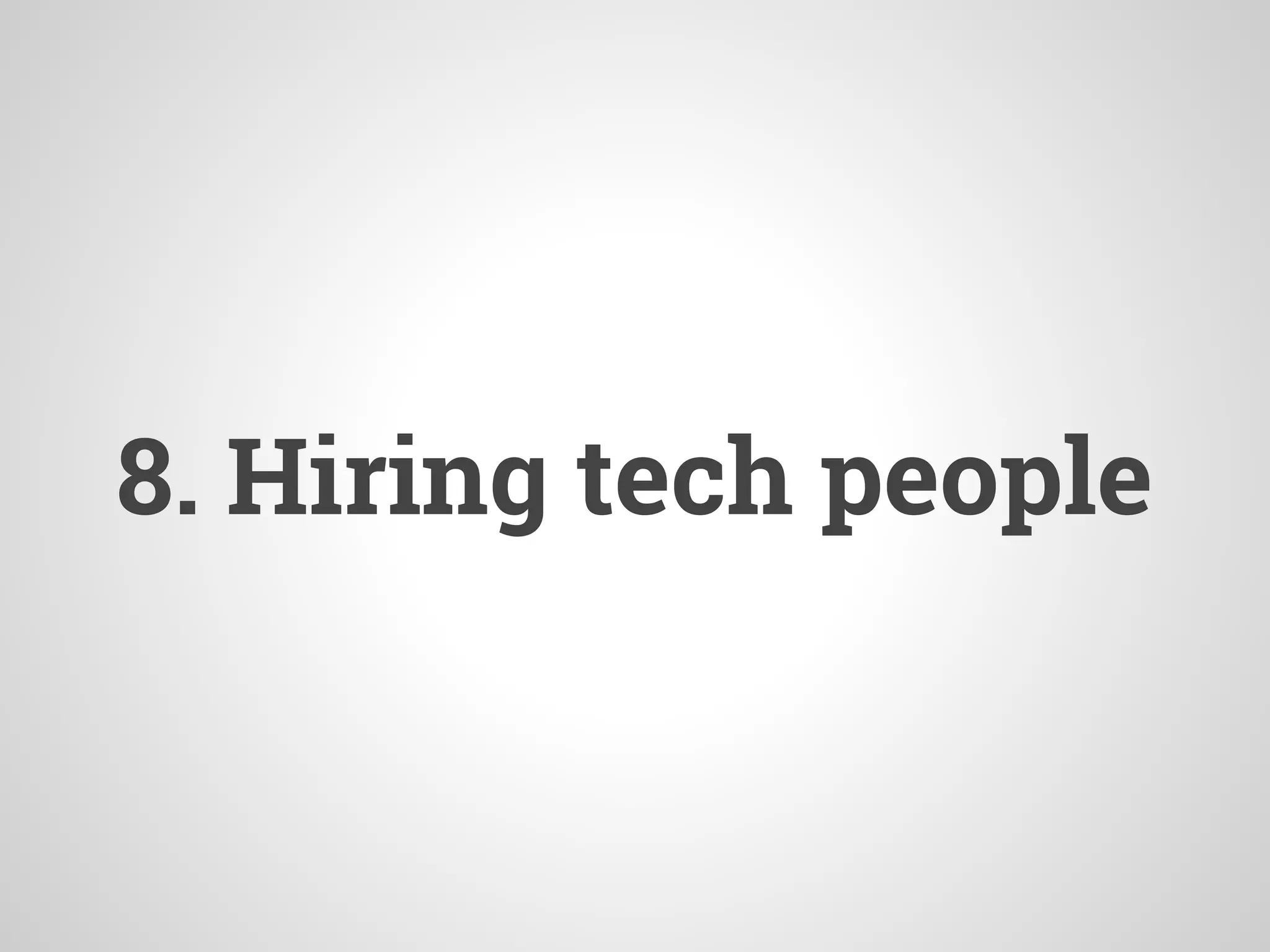 8. Hiring tech people
 